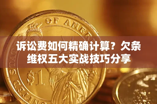 武汉诉讼费如何精确计算？欠条维权五大实战技巧分享