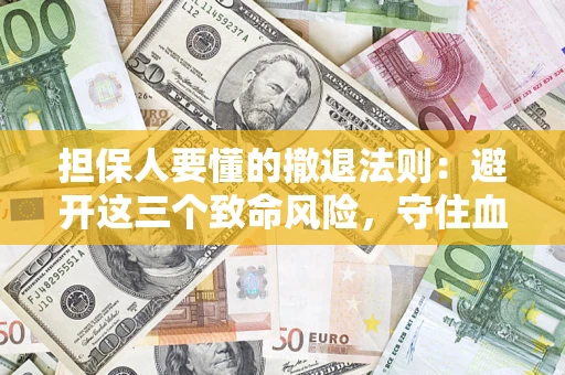 武汉担保人要懂的撤退法则：避开这三个致命风险，守住血汗钱