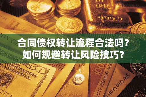 武汉合同债权转让流程合法吗？如何规避转让风险技巧？
