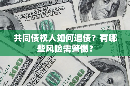 武汉共同债权人如何追债？有哪些风险需警惕？