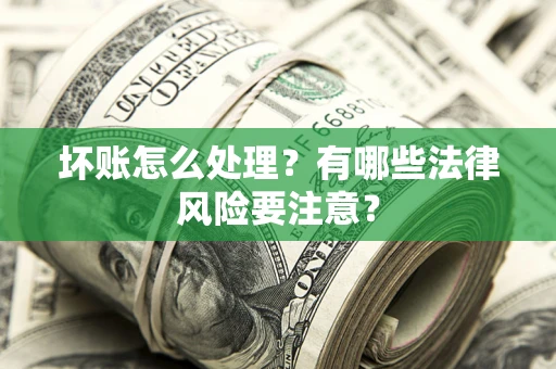 武汉坏账怎么处理？有哪些法律风险要注意？