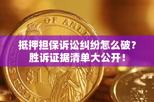 武汉抵押担保诉讼纠纷怎么破？胜诉证据清单大公开！