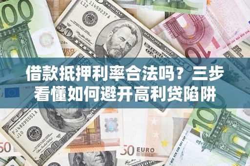 武汉借款抵押利率合法吗？三步看懂如何避开高利贷陷阱