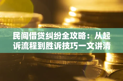 武汉民间借贷纠纷全攻略：从起诉流程到胜诉技巧一文讲清