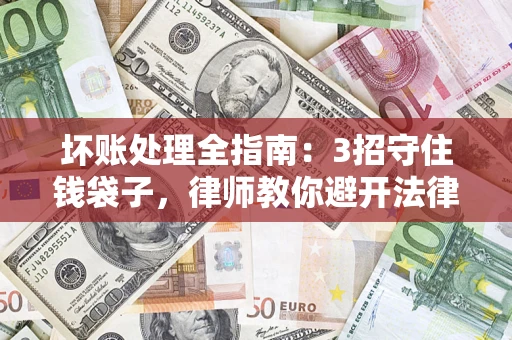 武汉坏账处理全指南：3招守住钱袋子，律师教你避开法律雷区