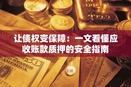 武汉让债权变保障：一文看懂应收账款质押的安全指南