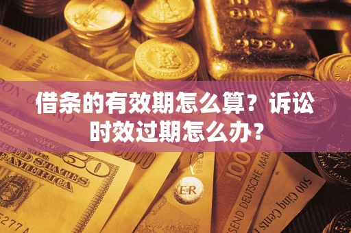 武汉借条的有效期怎么算？诉讼时效过期怎么办？