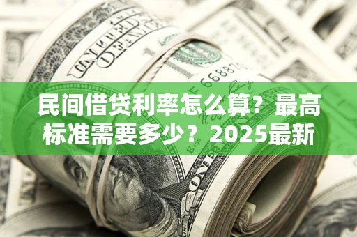 武汉民间借贷利率怎么算？最高标准需要多少？2025最新避坑指南