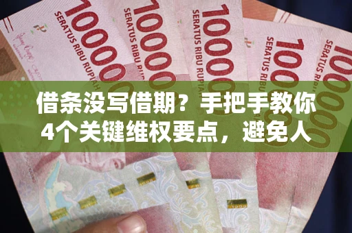武汉借条没写借期？手把手教你4个关键维权要点，避免人财两空