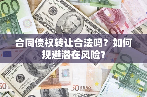 武汉合同债权转让合法吗？如何规避潜在风险？