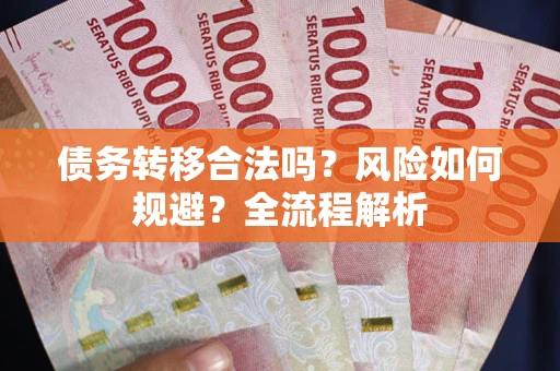 武汉债务转移合法吗？风险如何规避？全流程解析