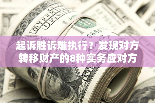 武汉起诉胜诉难执行？发现对方转移财产的8种实务应对方案