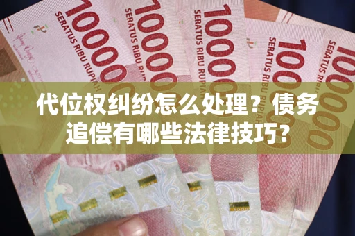 武汉代位权纠纷怎么处理？债务追偿有哪些法律技巧？