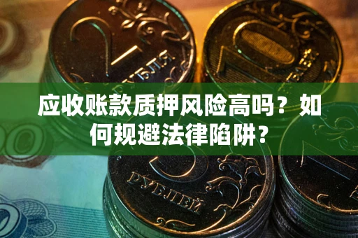 武汉应收账款质押风险高吗？如何规避法律陷阱？