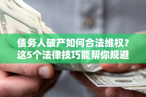 武汉债务人破产如何合法维权？这5个法律技巧能帮你规避风险