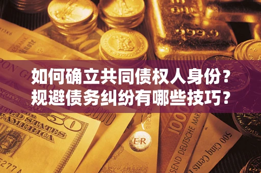 武汉如何确立共同债权人身份？规避债务纠纷有哪些技巧？