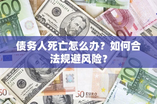 武汉债务人死亡怎么办？如何合法规避风险？