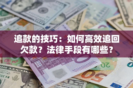 武汉追款的技巧：如何高效追回欠款？法律手段有哪些？