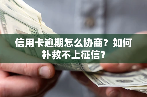 武汉信用卡逾期怎么协商？如何补救不上征信？