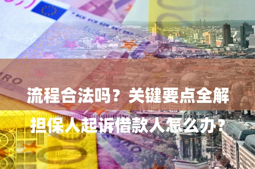武汉

担保人起诉借款人怎么办？流程合法吗？关键要点全解析