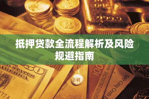 武汉抵押贷款全流程解析及风险规避指南