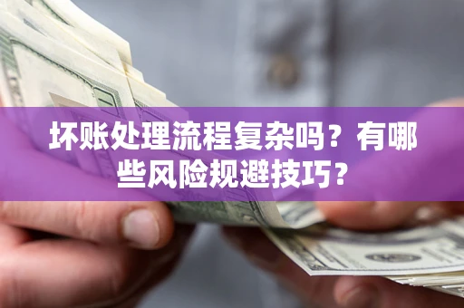 武汉坏账处理流程复杂吗？有哪些风险规避技巧？