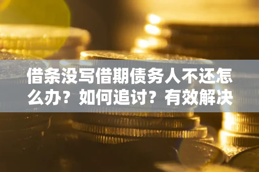 武汉借条没写借期债务人不还怎么办？如何追讨？有效解决方案！