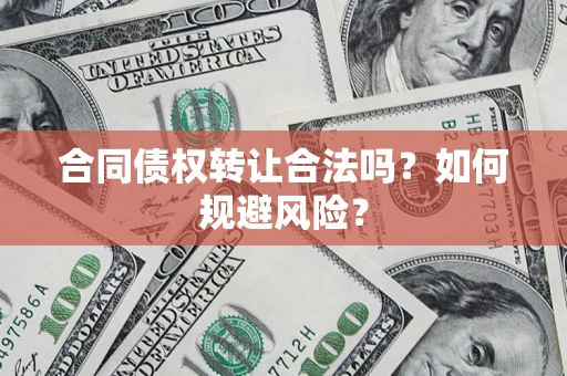 武汉合同债权转让合法吗？如何规避风险？