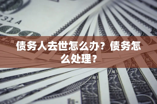 武汉债务人去世怎么办？债务怎么处理？