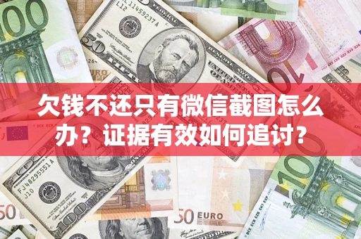 武汉欠钱不还只有微信截图怎么办？证据有效如何追讨？