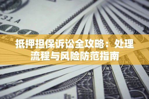 武汉抵押担保诉讼全攻略：处理流程与风险防范指南