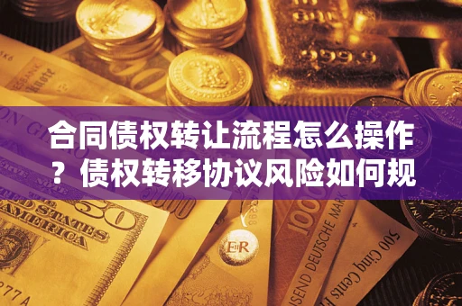 武汉合同债权转让流程怎么操作？债权转移协议风险如何规避？