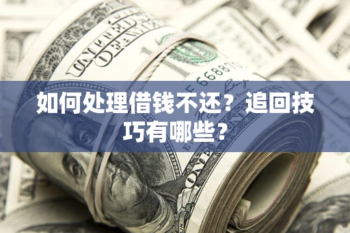 武汉如何处理借钱不还？追回技巧有哪些？