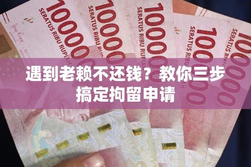 武汉遇到老赖不还钱？教你三步搞定拘留申请