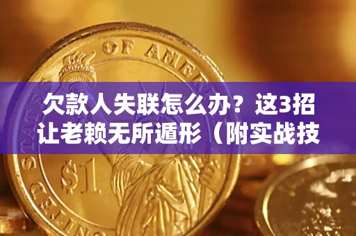 武汉欠款人失联怎么办？这3招让老赖无所遁形（附实战技巧）