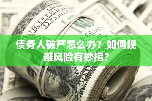 武汉债务人破产怎么办？如何规避风险有妙招？