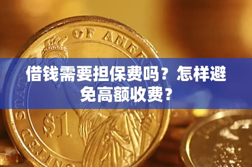 武汉借钱需要担保费吗？怎样避免高额收费？