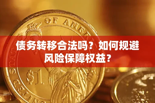 武汉债务转移合法吗？如何规避风险保障权益？
