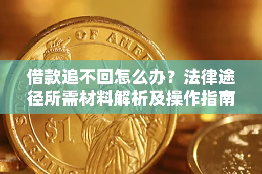 武汉借款追不回怎么办?法律途径所需材料解析及操作指南 武汉借款追不回怎么办?法律途径所需材料解析及操作指南