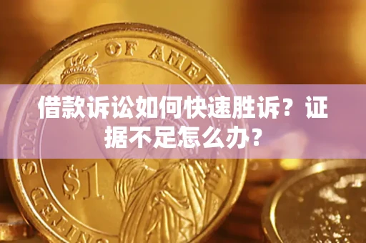 武汉借款诉讼如何快速胜诉？证据不足怎么办？