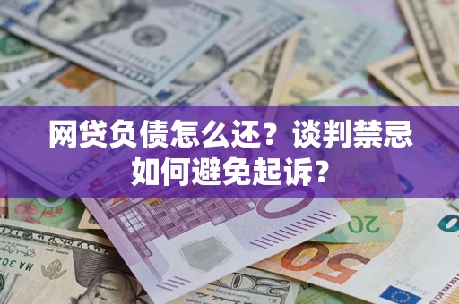 武汉网贷负债怎么还？谈判禁忌如何避免起诉？