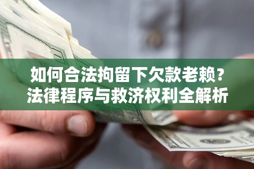 武汉如何合法拘留下欠款老赖？法律程序与救济权利全解析