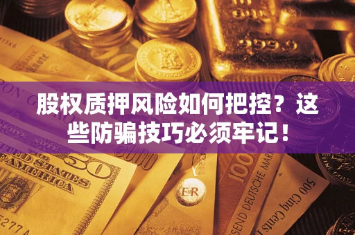 武汉股权质押风险如何把控？这些防骗技巧必须牢记！