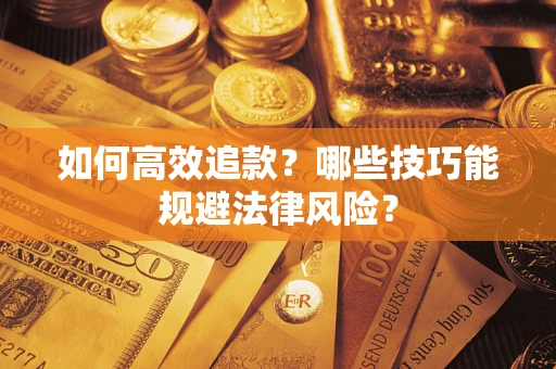 武汉如何高效追款？哪些技巧能规避法律风险？