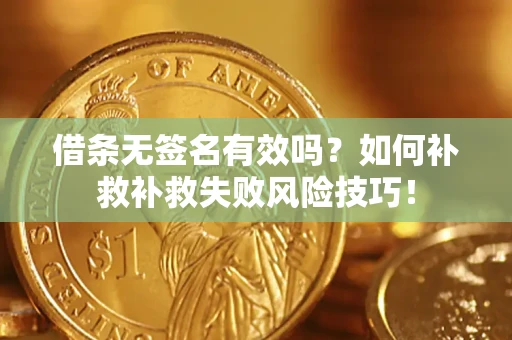 武汉借条无签名有效吗？如何补救补救失败风险技巧！