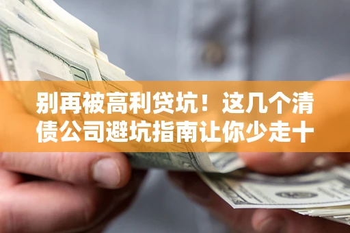 武汉别再被高利贷坑！这几个清债公司避坑指南让你少走十年弯路