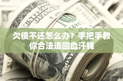 武汉欠债不还怎么办？手把手教你合法追回血汗钱