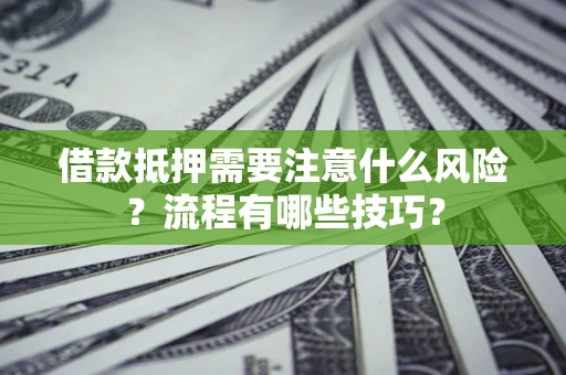 武汉借款抵押需要注意什么风险？流程有哪些技巧？