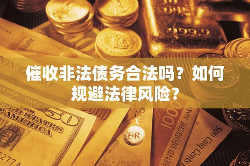 武汉催收非法债务合法吗？如何规避法律风险？