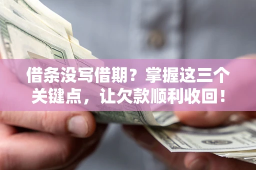 武汉借条没写借期？掌握这三个关键点，让欠款顺利收回！